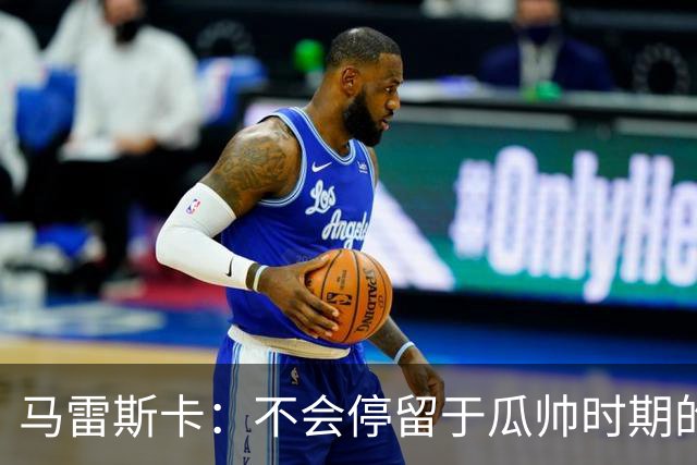 马雷斯卡：不会停留于瓜帅时期的成就 多库对桑德兰可能复出
